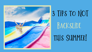 3 Tips to NOT Backslide this Summer!