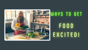 Are you Food BORED?  Ways to get Food EXCITED!