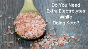 Do You Need Extra Electrolytes While Doing Keto?