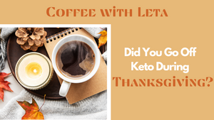 Coffee with Leta: Did You Go Off Keto During Thanksgiving?