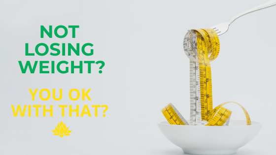 Not losing weight? You okay with that?