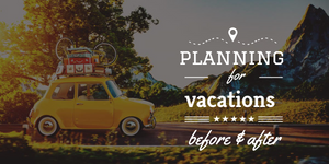 Planning for Vacations – Before & After
